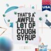 Thats A Awful Lot Of Cough Syrup Store Merch Shop Alocs 4-20 T-Shirt