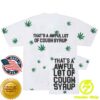 Thats A Awful Lot Of Cough Syrup Store Merch Shop Alocs 4-20 T-Shirt